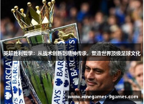 英超胜利哲学：从战术创新到精神传承，塑造世界顶级足球文化