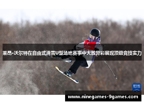 莱昂·沃尔特在自由式滑雪U型场地赛事中大放异彩展现顶级竞技实力