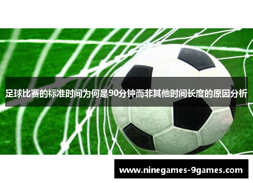 足球比赛的标准时间为何是90分钟而非其他时间长度的原因分析