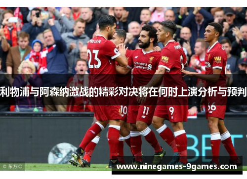 利物浦与阿森纳激战的精彩对决将在何时上演分析与预判