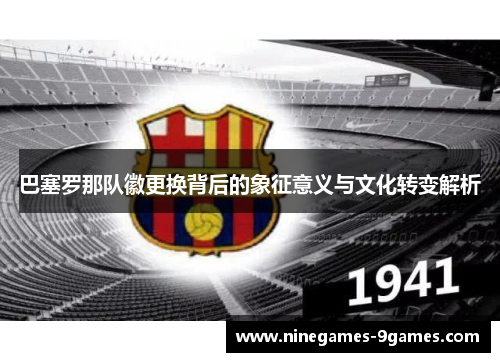 巴塞罗那队徽更换背后的象征意义与文化转变解析