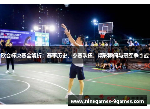 欧会杯决赛全解析：赛事历史、参赛队伍、精彩瞬间与冠军争夺战