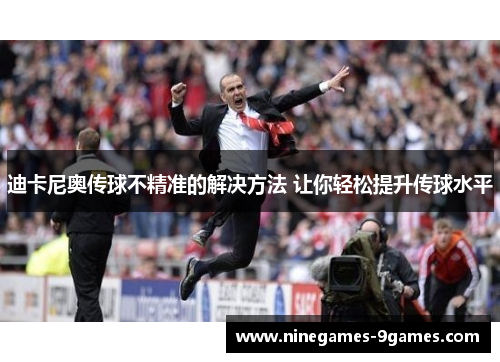迪卡尼奥传球不精准的解决方法 让你轻松提升传球水平 迪卡尼奥传球不精准的解决方法 让你轻松提升传球水平