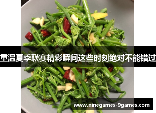 重温夏季联赛精彩瞬间这些时刻绝对不能错过