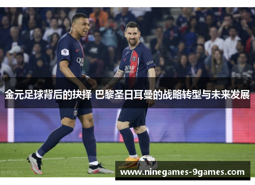 金元足球背后的抉择 巴黎圣日耳曼的战略转型与未来发展 金元足球背后的抉择 巴黎圣日耳曼的战略转型与未来发展