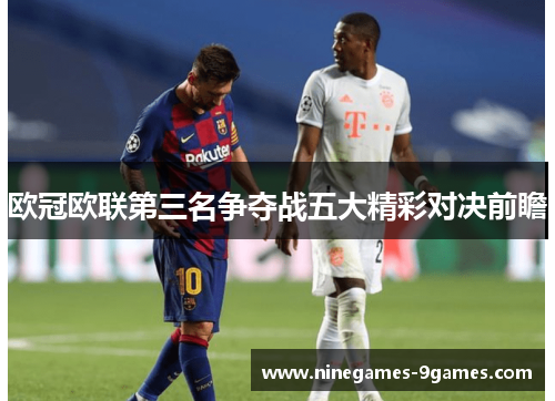 欧冠欧联第三名争夺战五大精彩对决前瞻