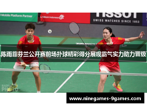 陈雨菲芬兰公开赛前场扑球精彩得分展现霸气实力助力晋级
