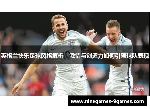 英格兰快乐足球风格解析：激情与创造力如何引领球队表现