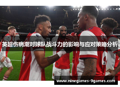 英超伤病潮对球队战斗力的影响与应对策略分析