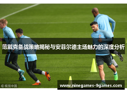 范戴克备战策略揭秘与安菲尔德主场魅力的深度分析