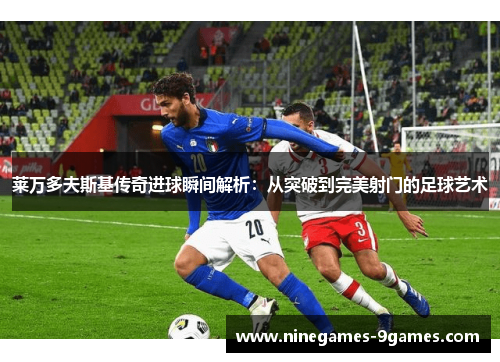 莱万多夫斯基传奇进球瞬间解析：从突破到完美射门的足球艺术