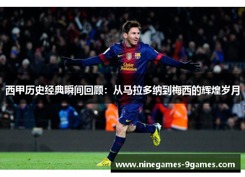 西甲历史经典瞬间回顾：从马拉多纳到梅西的辉煌岁月