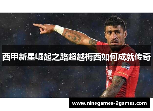 西甲新星崛起之路超越梅西如何成就传奇