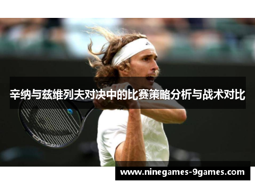 辛纳与兹维列夫对决中的比赛策略分析与战术对比