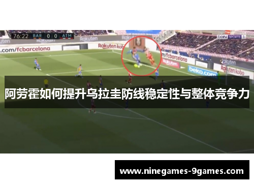 阿劳霍如何提升乌拉圭防线稳定性与整体竞争力