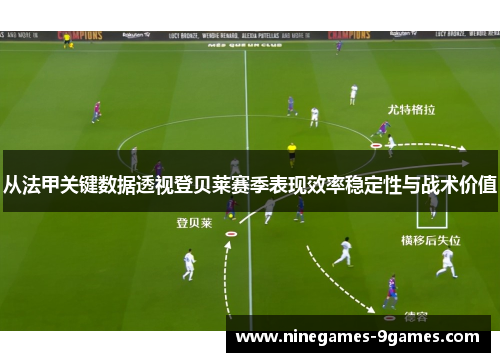 从法甲关键数据透视登贝莱赛季表现效率稳定性与战术价值