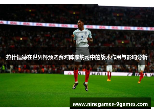 拉什福德在世界杯预选赛对阵摩纳哥中的战术作用与影响分析 拉什福德在世界杯预选赛对阵摩纳哥中的战术作用与影响分析