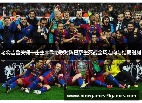 老将吉鲁关键一击主宰欧协联对阵巴萨生死战全场走向与结局时刻 老将吉鲁关键一击主宰欧协联对阵巴萨生死战全场走向与结局时刻