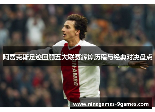 阿贾克斯足迹回顾五大联赛辉煌历程与经典对决盘点 阿贾克斯足迹回顾五大联赛辉煌历程与经典对决盘点