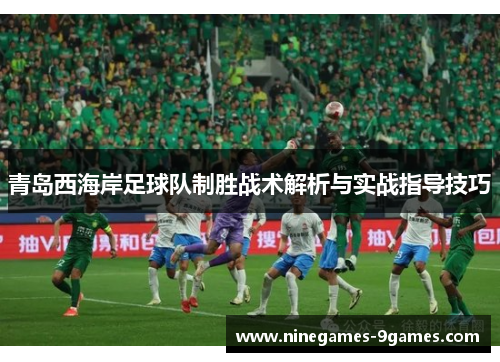 青岛西海岸足球队制胜战术解析与实战指导技巧 青岛西海岸足球队制胜战术解析与实战指导技巧