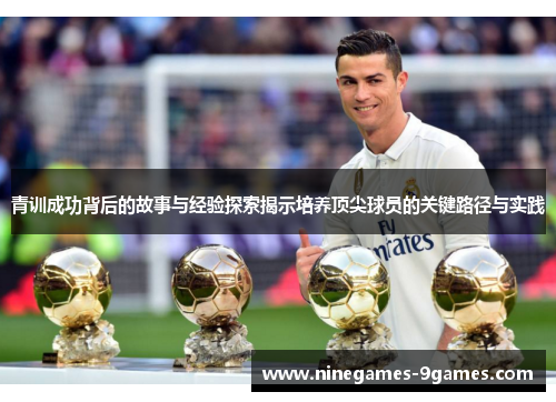 青训成功背后的故事与经验探索揭示培养顶尖球员的关键路径与实践