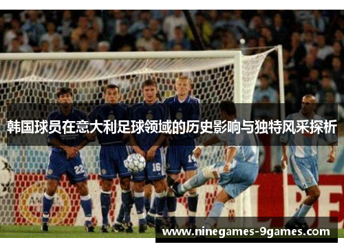 韩国球员在意大利足球领域的历史影响与独特风采探析