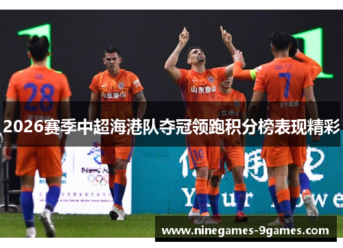 2026赛季中超海港队夺冠领跑积分榜表现精彩