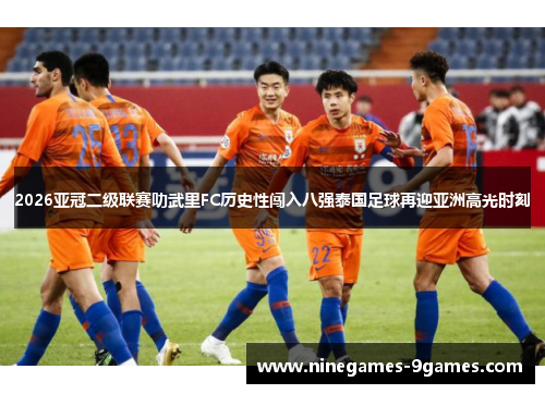 2026亚冠二级联赛叻武里FC历史性闯入八强泰国足球再迎亚洲高光时刻 2026亚冠二级联赛叻武里FC历史性闯入八强泰国足球再迎亚洲高光时刻