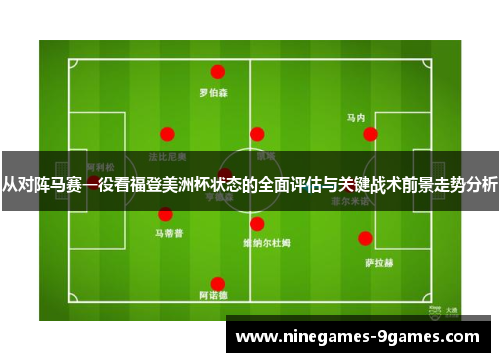 从对阵马赛一役看福登美洲杯状态的全面评估与关键战术前景走势分析 从对阵马赛一役看福登美洲杯状态的全面评估与关键战术前景走势分析