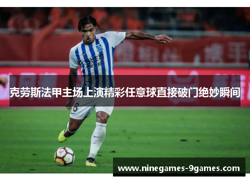 克劳斯法甲主场上演精彩任意球直接破门绝妙瞬间
