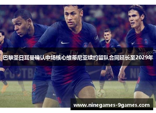 巴黎圣日耳曼确认中场核心维蒂尼亚续约留队合同延长至2029年