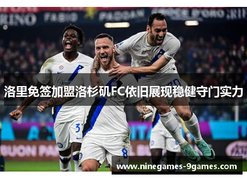 洛里免签加盟洛杉矶FC依旧展现稳健守门实力 洛里免签加盟洛杉矶FC依旧展现稳健守门实力