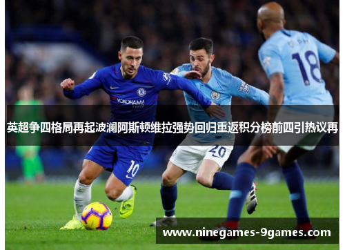 英超争四格局再起波澜阿斯顿维拉强势回归重返积分榜前四引热议再 英超争四格局再起波澜阿斯顿维拉强势回归重返积分榜前四引热议再