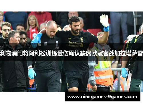 利物浦门将阿利松训练受伤确认缺席欧冠客战加拉塔萨雷