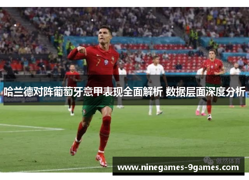 哈兰德对阵葡萄牙意甲表现全面解析 数据层面深度分析 哈兰德对阵葡萄牙意甲表现全面解析 数据层面深度分析