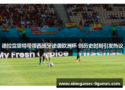 德拉富恩特带领西班牙逆袭欧洲杯 创历史时刻引发热议 德拉富恩特带领西班牙逆袭欧洲杯 创历史时刻引发热议