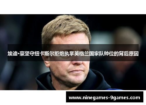 埃迪·豪坚守纽卡斯尔拒绝执掌英格兰国家队帅位的背后原因 埃迪·豪坚守纽卡斯尔拒绝执掌英格兰国家队帅位的背后原因