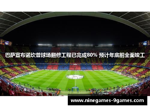 巴萨宣布诺坎普球场翻修工程已完成80% 预计年底前全面竣工 巴萨宣布诺坎普球场翻修工程已完成80% 预计年底前全面竣工