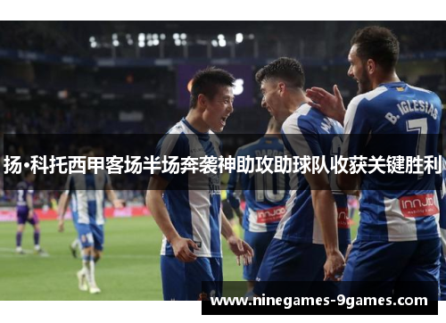 扬·科托西甲客场半场奔袭神助攻助球队收获关键胜利 扬·科托西甲客场半场奔袭神助攻助球队收获关键胜利